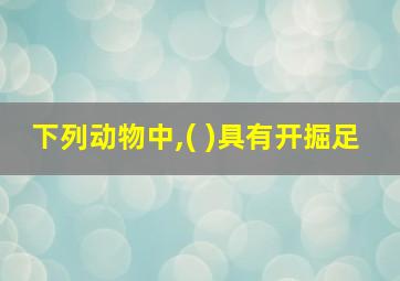 下列动物中,( )具有开掘足